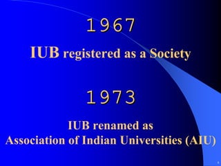 1967
    IUB registered as a Society

               1973
            IUB renamed as
Association of Indian Universities (AIU)
                                           8
 