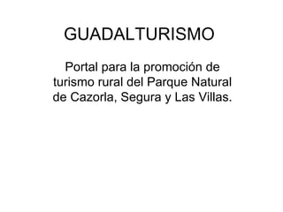 GUADALTURISMO Portal para la promoción de turismo rural del Parque Natural de Cazorla, Segura y Las Villas. 