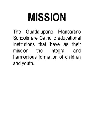 MISSION
The Guadalupano Plancartino
Schools are Catholic educational
Institutions that have as their
mission the integral and
harmonious formation of children
and youth.
 