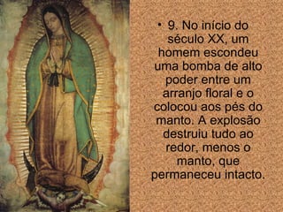 9. No início do século XX, um homem escondeu uma bomba de alto poder entre um arranjo floral e o colocou aos pés do manto. A explos ão  destruiu tudo ao redor, menos o manto, que permaneceu intacto.  