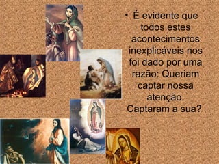 É evidente que todos estes acontecimentos inexplicáveis nos foi dado por uma raz ão : Queriam captar nossa aten ção . Captaram a sua?  