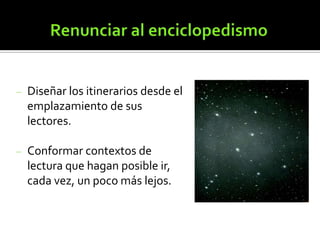 Diseñar los itinerarios desde el
emplazamiento de sus
lectores.

Conformar contextos de
lectura que hagan posible ir,
cada vez, un poco más lejos.

 