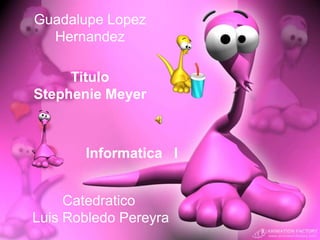 Guadalupe Lopez Hernandez Titulo StephenieMeyer InformaticaI Catedratico  Luis RobledoPereyra 