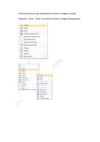 Primero tenemos que Seleccionar el texto o imagen a cortar.

Después hacer "click" en cortar (el texto o imagen desaparece)
 