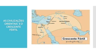 ASCIVILIZAÇÕES
ORIENTAIS EO
CRESCENTE
FÉRTIL
 