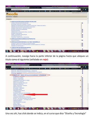 A continuación, navega hacia la parte inferior de la página hasta que ubiques un
titulo como el siguiente (señalado en rojo):




Una vez ahí, haz click donde se indica, en el curso que dice “Diseño y Tecnología”
 