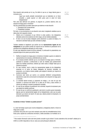 Esta situación está prevista por la Ley. Se define lo que es un riesgo laboral grave e                 Art. 4.4
inminente como:                                                                                        L.P.R.L.
           “aquel que resulte probable racionalmente que se materialice en un futuro
           inmediato y pueda suponer un daño grave para la salud de los/as
           trabajadores/as”
Pero ante esta definición tan genérica, la pregunta es ¿Cuándo estamos ante una
situación de riesgo grave e inminente?
Hay dos características que deben darse para que estemos en esta situación:
         Gravedad de las consecuencias
         Probabilidad inmediata
Por tanto, si nos encontramos en una situación como esta, la legislación establece que se
debe actuar de la siguiente manera:
1. Debería ser el empresario el que informe lo antes posible a los trabajadores                        Art. 21
      afectados acerca de la existencia de dicho riesgo y de las medidas adoptadas                     L.P.R.L.
2. Si esto no es así el propio trabajador podría abandonar su puesto de trabajo y no
      reanudar la actividad hasta que esté controlado el peligro.

También establece la legislación que podrían ser los representantes legales de los
trabajadores los que puedan acordar por mayoría de sus miembros la paralización de la
actividad de los trabajadores afectados por dicho riesgo.
En este caso deberemos hacerlo de forma ordenada. A continuación te presentamos una
propuesta lógica de los pasos que podrían darse:

1.      Notificar la situación de riesgo grave e inminente al inmediato superior en calidad de
        representantes de la empresa, preferiblemente por escrito.
2.      Si la empresa también entiende que es una situación de riesgo grave e inminente,
        paralizará la actividad y confeccionará un plan de medidas para posteriormente
        aplicar las medidas preventivas, evitando que nadie vuelva a trabajar hasta que se
        solvente la situación.
3.      En caso contrario, reunir a todos los representantes legales de los trabajadores
        presentes en el centro de trabajo (delegados de personal, sindicales, de
        prevención,..)o al máximo número posible, para adoptar la decisión por mayoría de
        paralizar la actividad.
4.      Comunicar este hecho por escrito a la autoridad (SAGALO correspondiente)
        adjuntando la copia de la comunicación al empresario de la situación de riesgo grave
        e inminente.
5.      La autoridad laboral enviará un Inspector/a de trabajo, y en caso de que sea
        necesario, un técnico/a del CSCST en un plazo de 24 horas y estos emitirán un
        informe que ratificará o anulará la paralización acordada.
6.      En caso de que ratifiquen la paralización de la actividad, requerirá al empresario para
        que adopte las medidas oportunas.
7.      En caso de que no confirme la paralización, este hecho no podrá suponer represalias
        algunas para los representantes legales de los trabajadores/as, salvo que se pueda
        demostrar que obraron de mala fe. En este caso, deberá probarlo el empresario o la
        propia autoridad laboral.



Accidentes in itinere: También se pueden prevenirΑ



Ir y volver del trabajo supone para muchos trabajadores y trabajadoras añadir un factor de
riesgo para su salud.
Levantarse más pronto de lo que sería necesario para evitar los embotellamientos de las
horas punta, soportar las condiciones de tensión y estrés asociadas a la movilidad con el


Α
     Para ampliar información sobre este tema puedes consultar la guía sindical “L’accés sostenible al lloc de treball”, editada por la
CONC en el 2003. Disponible on line en: www.conc.es/nou/transport collectiu.htm



                                                                                Accidentes e Incidentes de Trabajo 2004             43
 