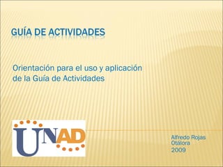 Alfredo Rojas Otálora 2009 Orientación para el uso y aplicación de la Guía de Actividades 