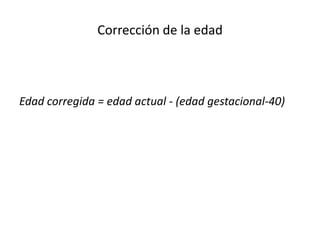 Corrección de la edad



Edad corregida = edad actual - (edad gestacional-40)
 