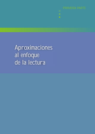 PRIMERA PARTE




Aproximaciones
al enfoque
de la lectura
 