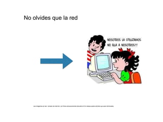 No olvides que la red
Las imágenes se han tomado de internet con fines exclusivamente educativo.Si lo desea puede solicitar que sean eliminadas