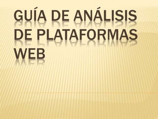 GUÍA DE ANÁLISIS
DE PLATAFORMAS
WEB
 