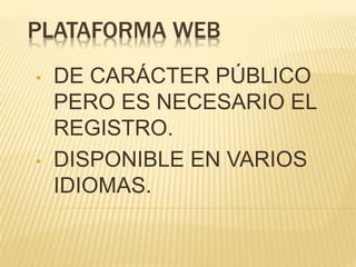 PLATAFORMA WEB
• DE CARÁCTER PÚBLICO
PERO ES NECESARIO EL
REGISTRO.
• DISPONIBLE EN VARIOS
IDIOMAS.
 