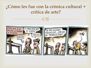 
¿Cómo les fue con la crónica cultural +
crítica de arte?
 