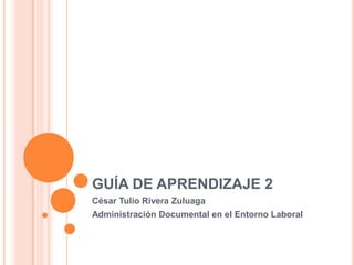 GUÍA DE APRENDIZAJE 2
César Tulio Rivera Zuluaga
Administración Documental en el Entorno Laboral

 