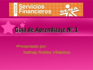 Guía de Aprendizaje N° 1Guía de Aprendizaje N° 1
•Presentado por:
Nathaly Robles Villalobos
 