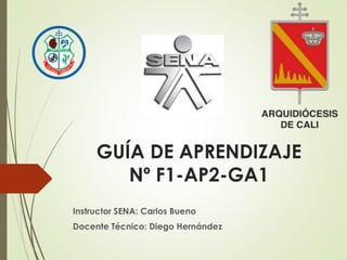 GUÍA DE APRENDIZAJE
Nº F1-AP2-GA1
Instructor SENA: Carlos Bueno
Docente Técnico: Diego Hernández
 