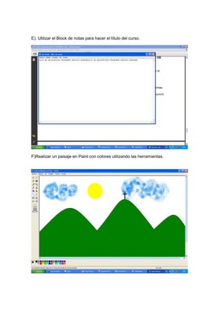 E). Utilizar el Block de notas para hacer el título del curso.




F)Realizar un paisaje en Paint con colores utilizando las herramientas.
 