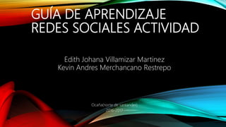 GUÍA DE APRENDIZAJE
REDES SOCIALES ACTIVIDAD
Edith Johana Villamizar Martinez
Kevin Andres Merchancano Restrepo
Ocaña(norte de santander)
2016-2017
 