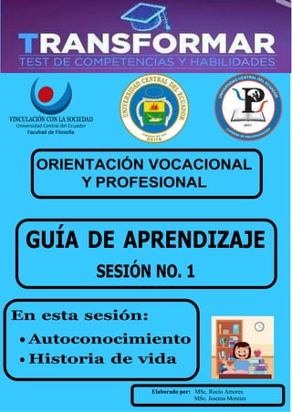 ORIENTACIÓN VOCACIONAL
Y PROFESIONAL
GUÍA DE APRENDIZAJE
SESIÓN NO. 1
En esta sesión:
• Autoconocimiento
• Historia de vida
Elaborado por: MSc. Rocío Amores
MSc. Jesenia Moreira
 