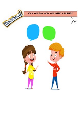 CAN YOU SAY HOW YOU GREET A FRIEND?
 