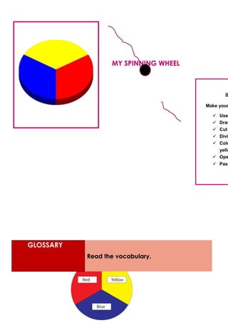 GLOSSARY
Read the vocabulary.
IN
Make your
 Use
 Draw
 Cut
 Divid
 Colo
yello
 Ope
 Pass
MY SPINNING WHEEL
 