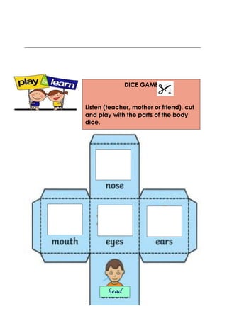 _____________________________________________________________________________
DICE GAME
Listen (teacher, mother or friend), cut
and play with the parts of the body
dice.
head
 