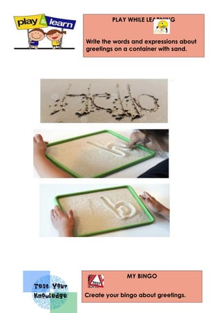 MY BINGO
Create your bingo about greetings.
PLAY WHILE LEARNING
Write the words and expressions about
greetings on a container with sand.
 