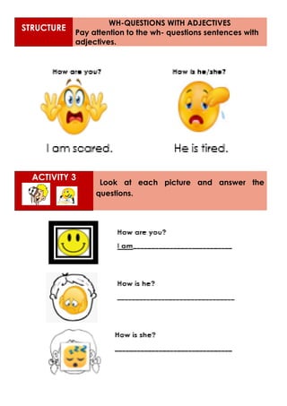 STRUCTURE
WH-QUESTIONS WITH ADJECTIVES
Pay attention to the wh- questions sentences with
adjectives.
ACTIVITY 3
Look at each picture and answer the
questions.
 