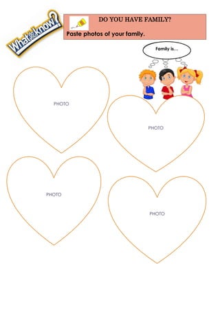 DO YOU HAVE FAMILY?
Paste photos of your family.
PHOTO
PHOTO
PHOTO
PHOTO
Family is…
 