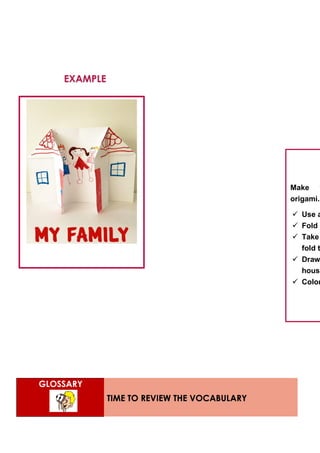GLOSSARY
TIME TO REVIEW THE VOCABULARY
Make y
origami.
 Use a
 Fold i
 Take
fold t
 Draw
house
 Color
EXAMPLE
 