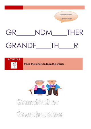 Grandmother
Grandfather
GR_____NDM____THER
GRANDF____TH____R
ACTIVITY 2
Trace the letters to form the words.
 