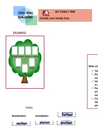 MY FAMILY TREE
Create your family tree.
Grandmother Grandfather
Make you
 Tak
 Dra
exa
 Use
or p
 Pas
of y
rec
 Cut
iden
pho
EXAMPLE
 