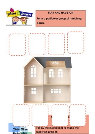 MY DREAM HOUSE
Follow the instructions to make the
following project.
PLAY AND HAVE FUN
Form a particular group of matching
cards.
 