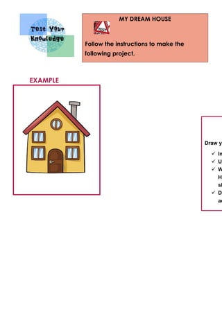 MY DREAM HOUSE
Follow the instructions to make the
following project.
Draw yo
 Im
 Us
 W
Ho
sh
 Dr
ad
EXAMPLE
 