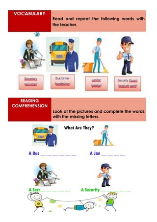 READING
COMPREHENSION
Look at the pictures and complete the words
with the missing letters.
VOCABULARY
Read and repeat the following words with
the teacher.
 