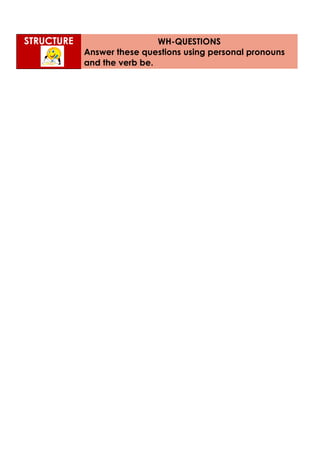 STRUCTURE WH-QUESTIONS
Answer these questions using personal pronouns
and the verb be.
 