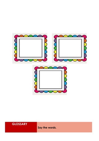 GLOSSARY
Say the words.
 