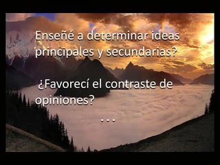 Enseñé a determinar ideas
principales y secundarias?

¿Favorecí el contraste de
opiniones?
           ...
 
