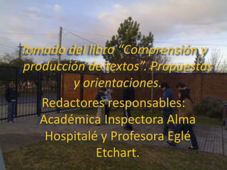 Tomado del libro “Comprensión y
producción de textos”. Propuestas
        y orientaciones.
   Redactores responsables:
   Académica Inspectora Alma
    Hospitalé y Profesora Eglé
             Etchart.
 