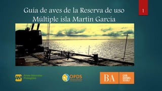 Guía de aves de la Reserva de uso
Múltiple isla Martin García
1
 