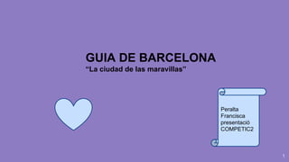 GUIA DE BARCELONA
“La ciudad de las maravillas”
Peralta
Francisca
presentació
COMPETIC2
1
 