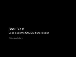 Shell Yes! Deep inside the GNOME 3 Shell design William Jon McCann 