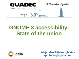 GNOME 3 accessibility:
State of the union

Alejandro Piñeiro Iglesias
apinheiro@igalia.com

 