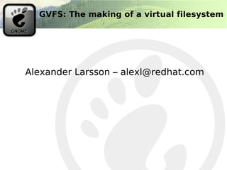 GVFS: The making of a virtual filesystem




Alexander Larsson – alexl@redhat.com
 
