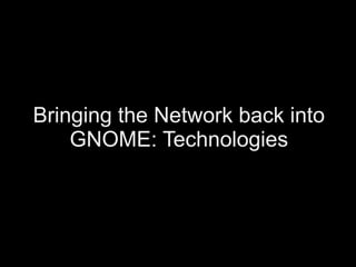 Bringing the Network back into
    GNOME: Technologies
 