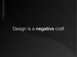 Design is a negative craft

 