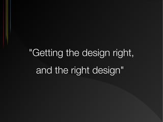 "Getting the design right,
and the right design"

 