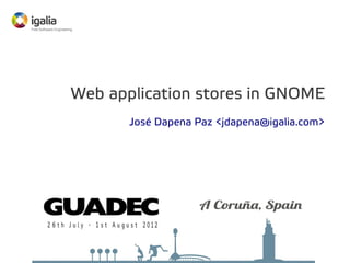 Web application stores in GNOME
José Dapena Paz <jdapena@igalia.com>

 