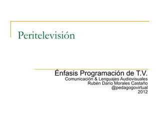 Peritelevisión


         Énfasis Programación de T.V.
            Comunicación & Lenguajes Audiovisuales
                     Rubén Darío Morales Castaño
                                @pedagogovirtual
                                             2012
 